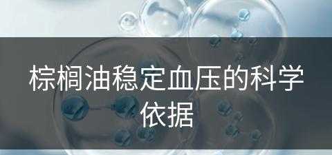 棕榈油稳定血压的科学依据(棕榈油对血管的影响是什么?)